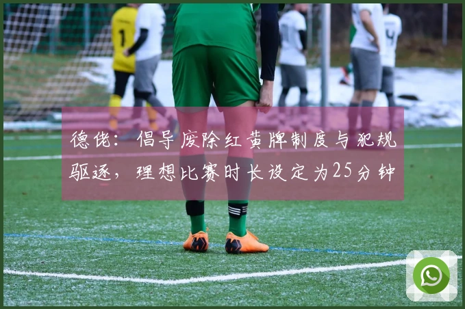 德佬：倡导废除红黄牌制度与犯规驱逐，理想比赛时长设定为25分钟