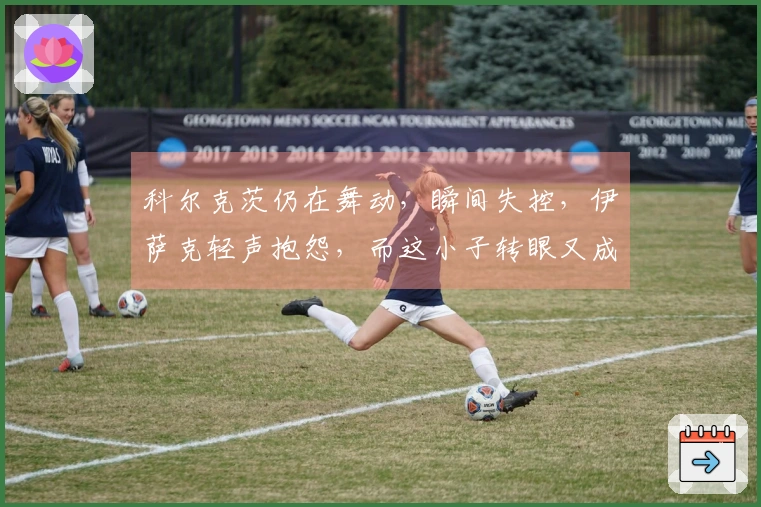 科尔克茨仍在舞动，瞬间失控，伊萨克轻声抱怨，而这小子转眼又成功抢球。