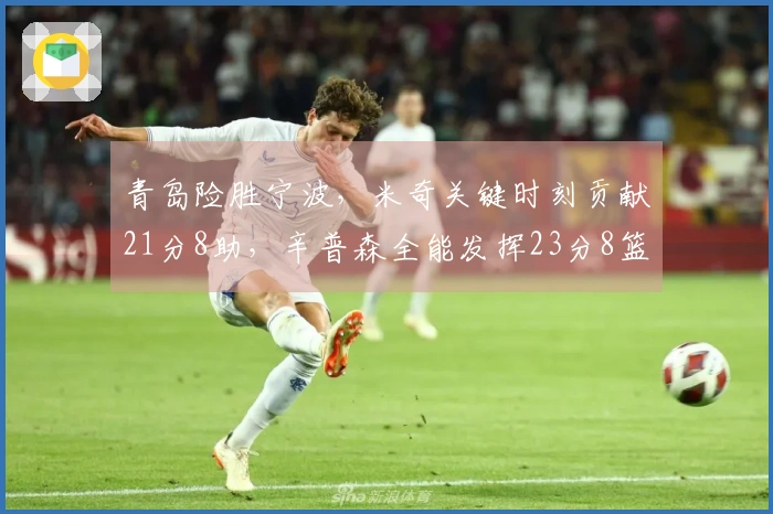 青岛险胜宁波，米奇关键时刻贡献21分8助，辛普森全能发挥23分8篮板8助攻
