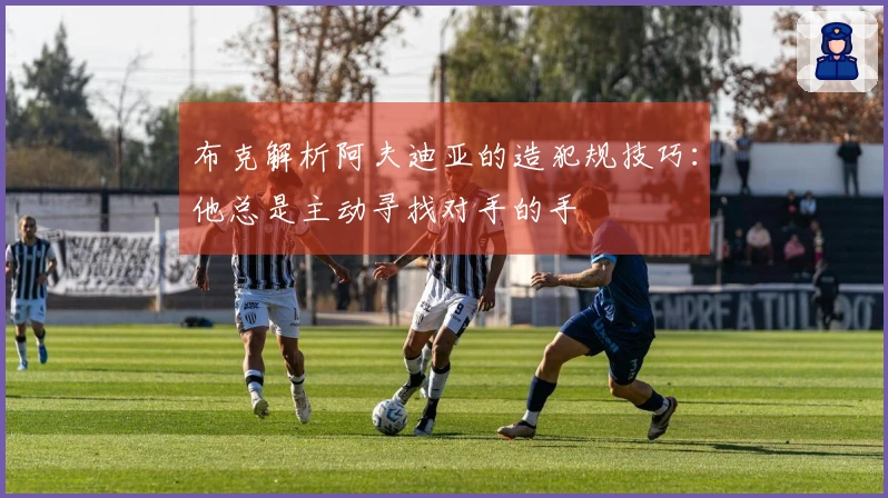 布克解析阿夫迪亚的造犯规技巧：他总是主动寻找对手的手