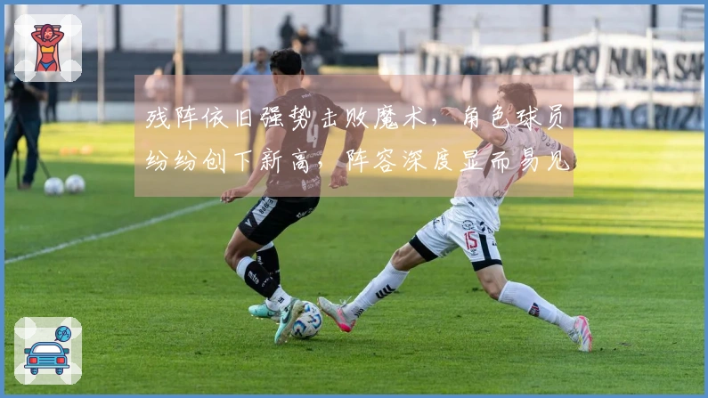 残阵依旧强势击败魔术，角色球员纷纷创下新高，阵容深度显而易见