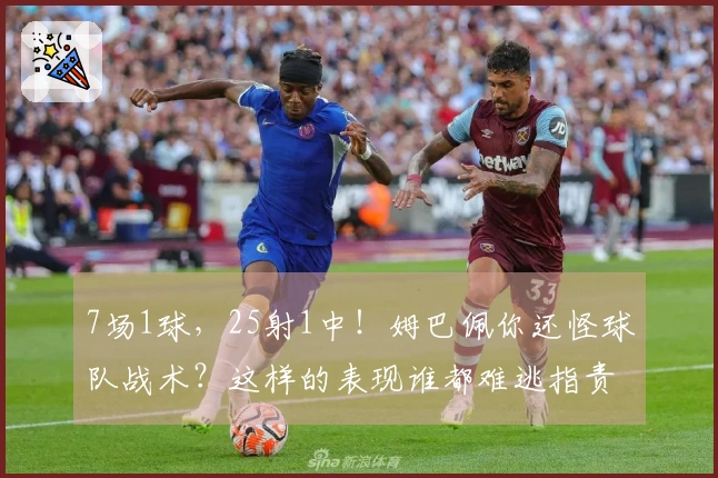 7场1球，25射1中！姆巴佩你还怪球队战术？这样的表现谁都难逃指责！