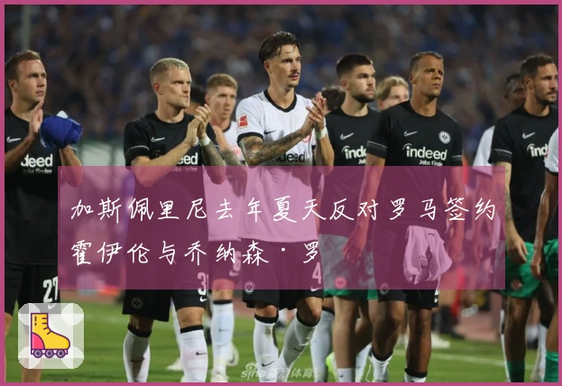 加斯佩里尼去年夏天反对罗马签约霍伊伦与乔纳森·罗
