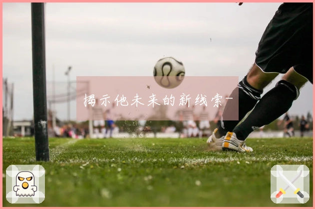 揭示他未来的新线索-