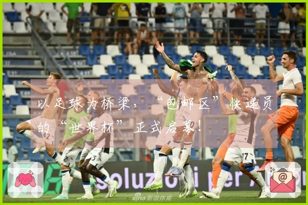 以足球为桥梁，“包邮区”快递员的“世界杯”正式启幕！