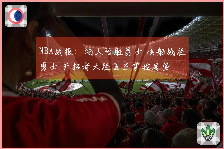 NBA战报：湖人险胜爵士 快船战胜勇士 开拓者大胜国王掌控局势